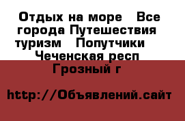 Отдых на море - Все города Путешествия, туризм » Попутчики   . Чеченская респ.,Грозный г.